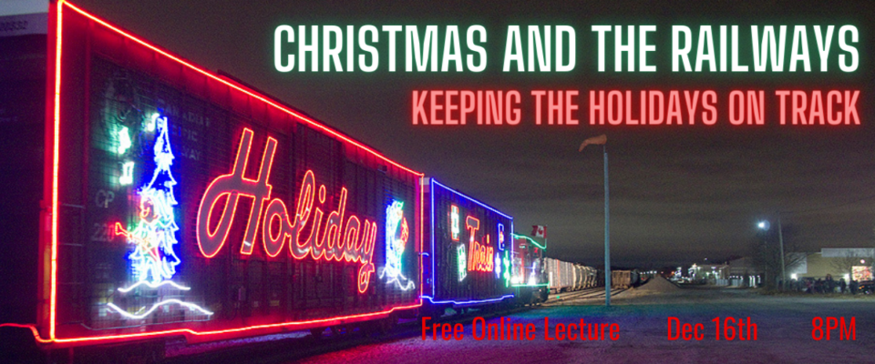 Nighttime photo of the Canadian Pacific Holiday train stopped in a yard. Colourful Christmas lights decorate the train cars and spell out “Holiday”. Overlaid text on graphic reads “Christmas and the Railways. Free online lecture, Dec. 16 8:00pm.
