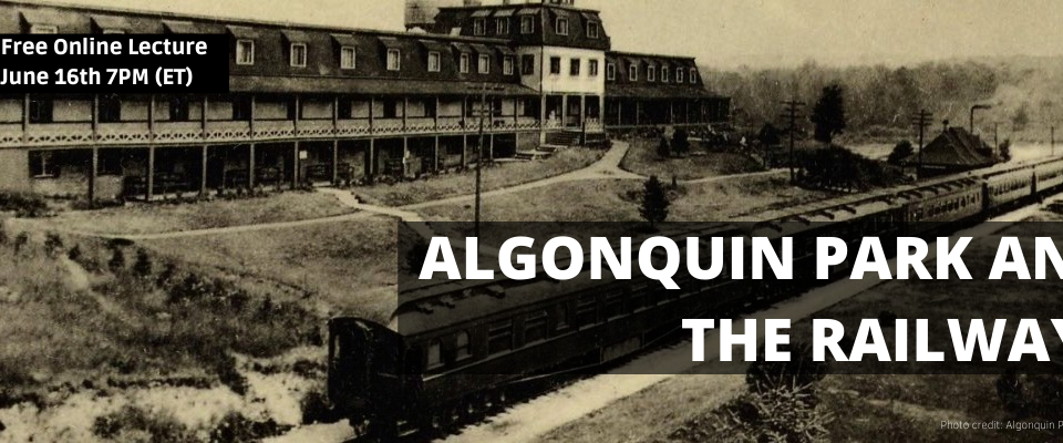 Vintage photograph of train in front of a hotel. "Algonquin Park and the Railways" "Free online lecture June 16th at 7 pm EST"