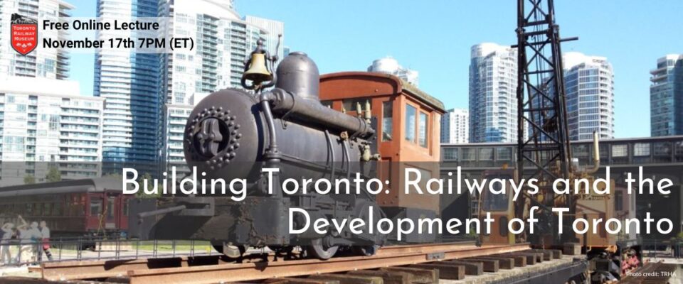 Event graphic. Miniature locomotive rests on a full-size flat car with a crane and the John Street Roundhouse in the background. Text reads Building Toronto: Railways and the Development of Toronto. Free online lecture November 17 7 P M Eastern time.