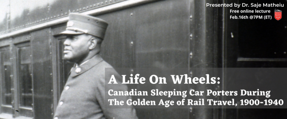 Historical photo of a sleeping car porter standing at attention outside of a passenger car. Text reads A Life On Wheels: Canadian Sleeping Car Porters During The Golden Age of Rail Travel, 1900-1940. Free online lecture February 16 at 7 P. M. Eastern time